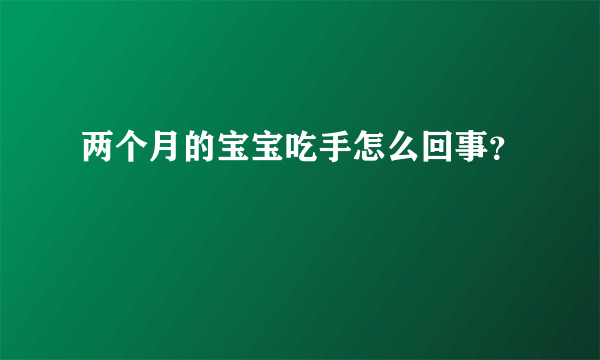 两个月的宝宝吃手怎么回事？