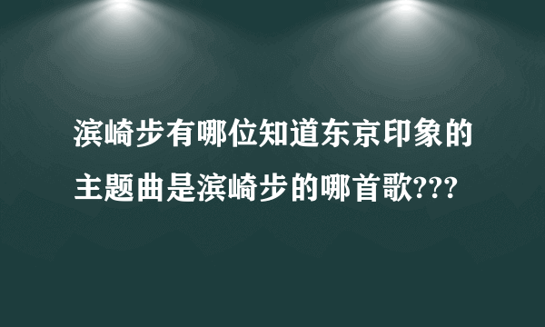 滨崎步有哪位知道东京印象的主题曲是滨崎步的哪首歌???