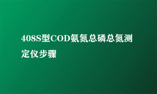 408S型COD氨氮总磷总氮测定仪步骤