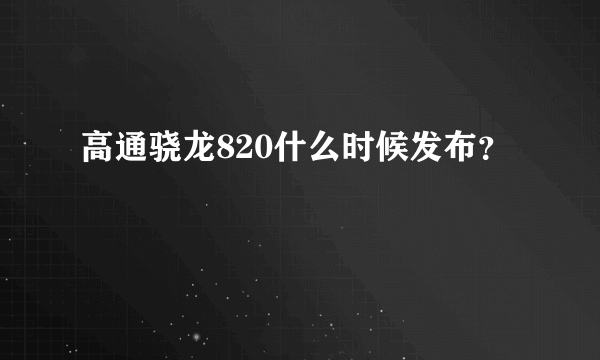 高通骁龙820什么时候发布？