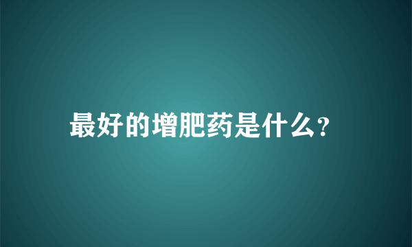 最好的增肥药是什么？