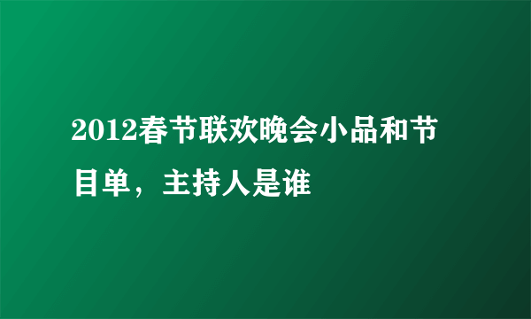 2012春节联欢晚会小品和节目单，主持人是谁