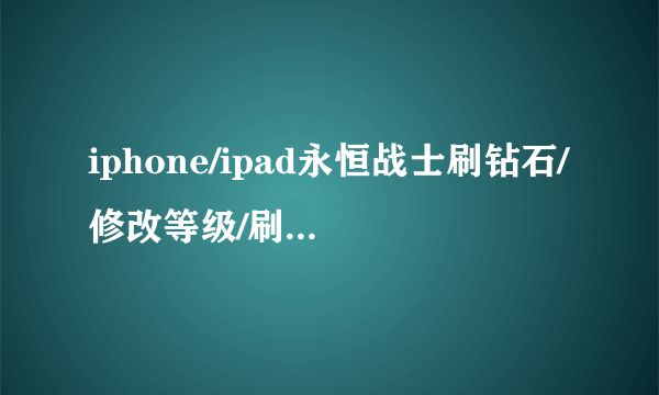 iphone/ipad永恒战士刷钻石/修改等级/刷金币方法-飞外网