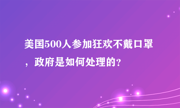 美国500人参加狂欢不戴口罩，政府是如何处理的？