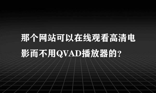 那个网站可以在线观看高清电影而不用QVAD播放器的？