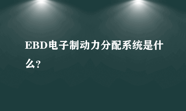 EBD电子制动力分配系统是什么？