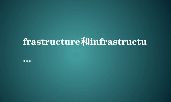 frastructure和infrastructure的区别？