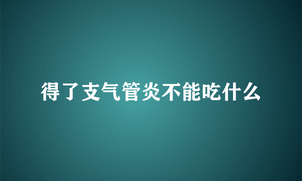 得了支气管炎不能吃什么