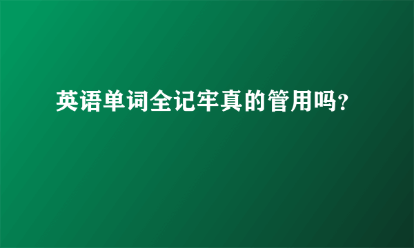 英语单词全记牢真的管用吗？