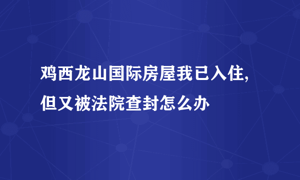 鸡西龙山国际房屋我已入住,但又被法院查封怎么办