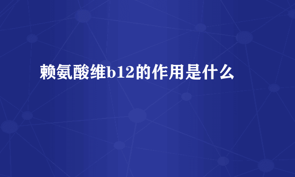 赖氨酸维b12的作用是什么