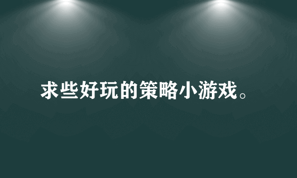 求些好玩的策略小游戏。