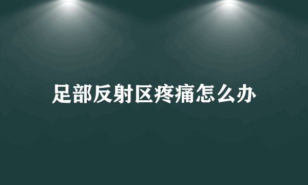 足部反射区疼痛怎么办