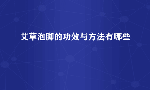 艾草泡脚的功效与方法有哪些