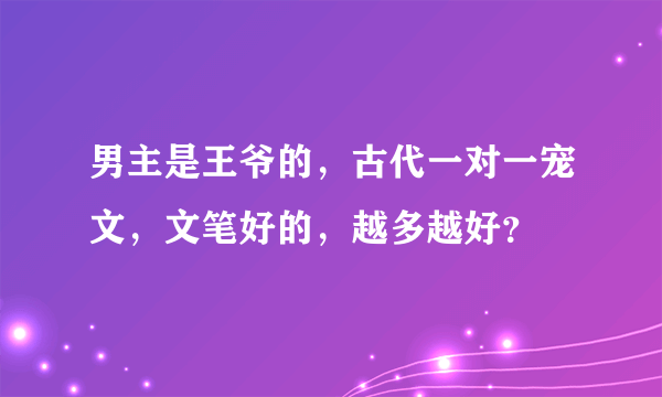 男主是王爷的，古代一对一宠文，文笔好的，越多越好？