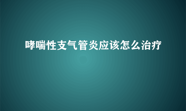 哮喘性支气管炎应该怎么治疗