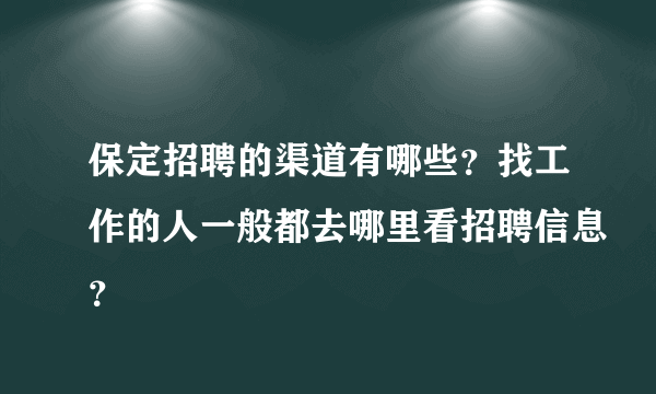 保定招聘的渠道有哪些？找工作的人一般都去哪里看招聘信息？