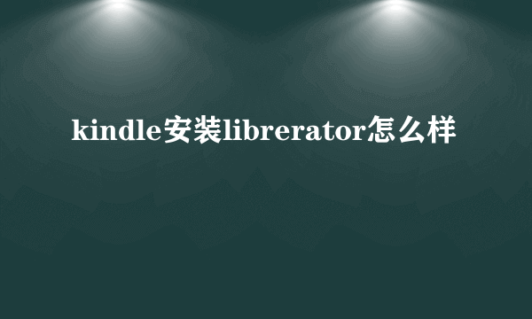 kindle安装librerator怎么样