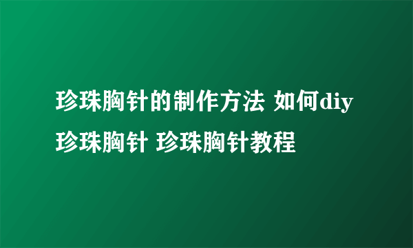 珍珠胸针的制作方法 如何diy珍珠胸针 珍珠胸针教程