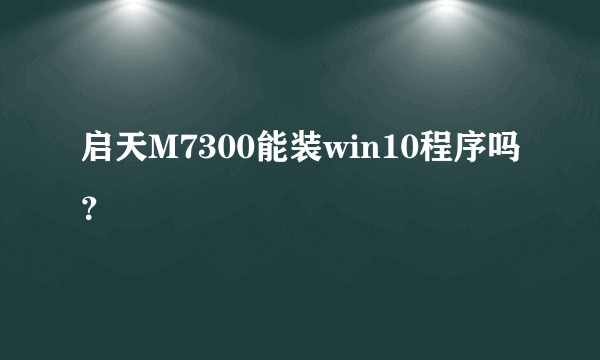 启天M7300能装win10程序吗？