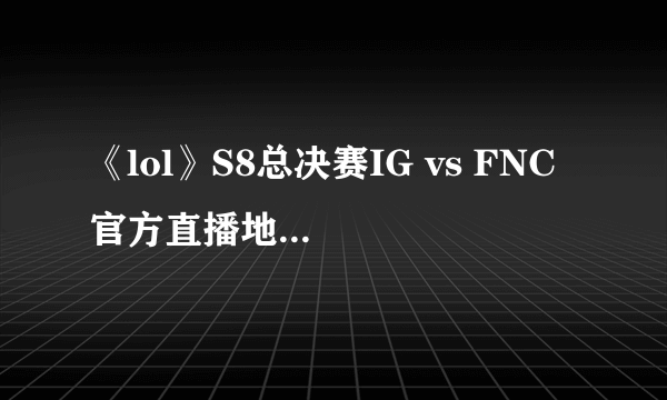 《lol》S8总决赛IG vs FNC 官方直播地址及结果预测