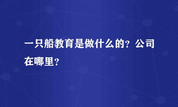 一只船教育是做什么的？公司在哪里？