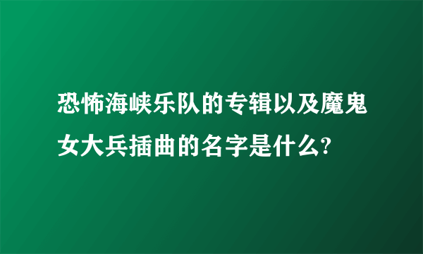 恐怖海峡乐队的专辑以及魔鬼女大兵插曲的名字是什么?