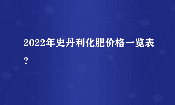 2022年史丹利化肥价格一览表？