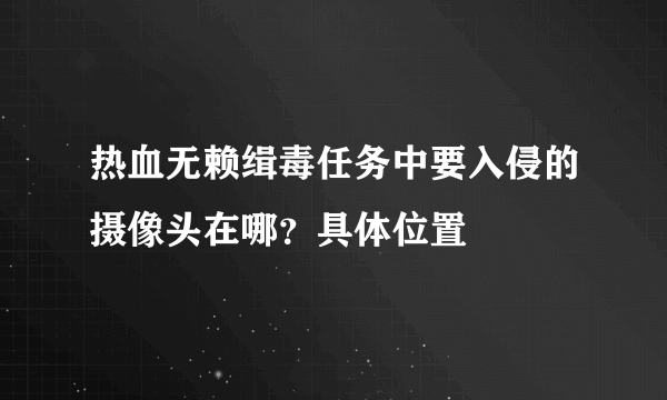 热血无赖缉毒任务中要入侵的摄像头在哪？具体位置