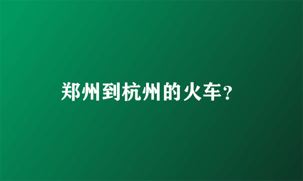 郑州到杭州的火车？