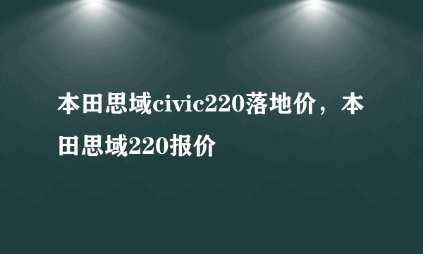 本田思域civic220落地价，本田思域220报价