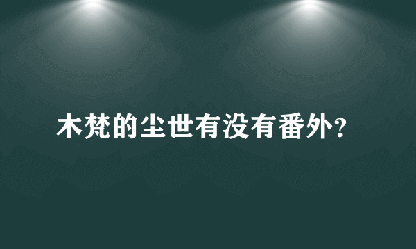 木梵的尘世有没有番外？