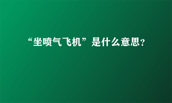 “坐喷气飞机”是什么意思？