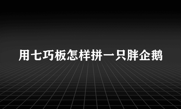 用七巧板怎样拼一只胖企鹅