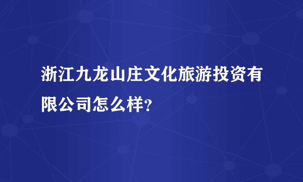 浙江九龙山庄文化旅游投资有限公司怎么样？