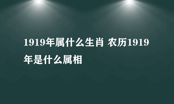 1919年属什么生肖 农历1919年是什么属相