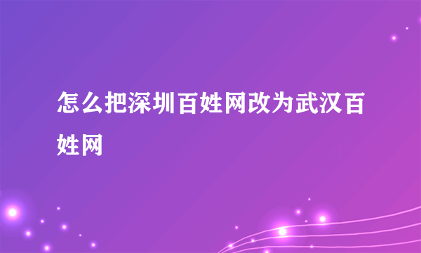 怎么把深圳百姓网改为武汉百姓网