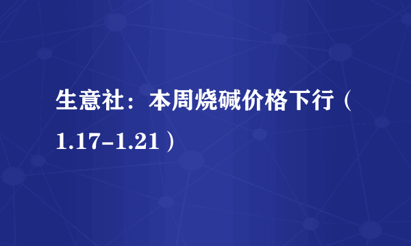 生意社：本周烧碱价格下行（1.17-1.21）