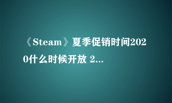 《Steam》夏季促销时间2020什么时候开放 2020年夏促时间介绍