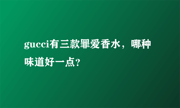 gucci有三款罪爱香水，哪种味道好一点？