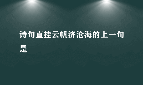 诗句直挂云帆济沧海的上一句是