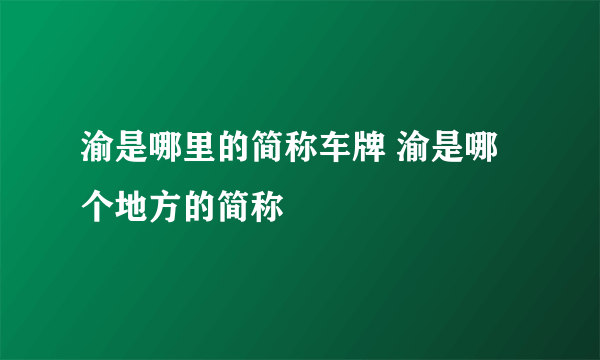 渝是哪里的简称车牌 渝是哪个地方的简称