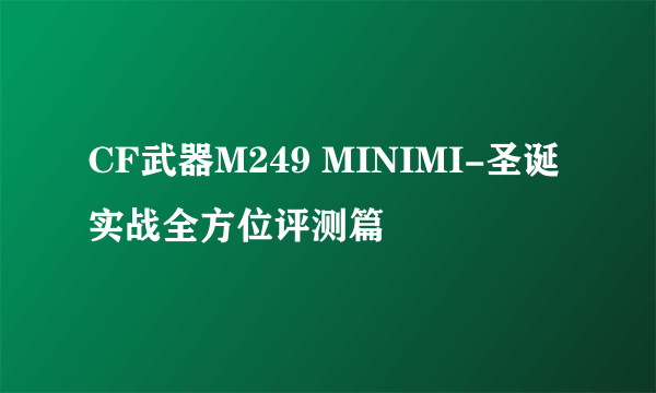 CF武器M249 MINIMI-圣诞实战全方位评测篇