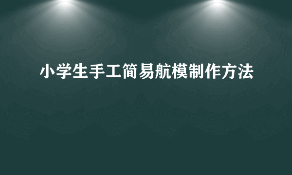 小学生手工简易航模制作方法