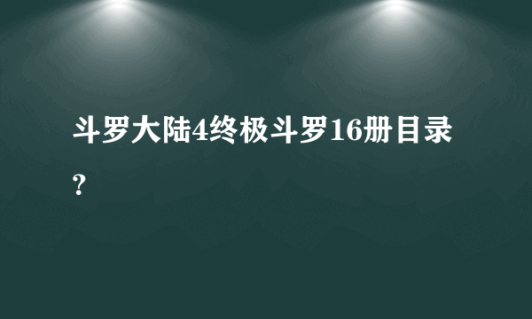 斗罗大陆4终极斗罗16册目录？