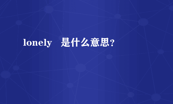 lonely   是什么意思？