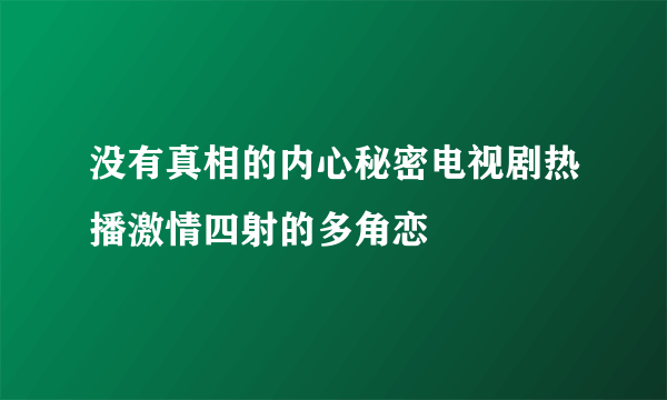 没有真相的内心秘密电视剧热播激情四射的多角恋