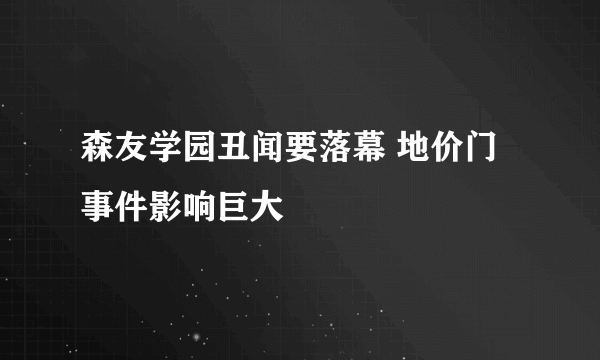 森友学园丑闻要落幕 地价门事件影响巨大