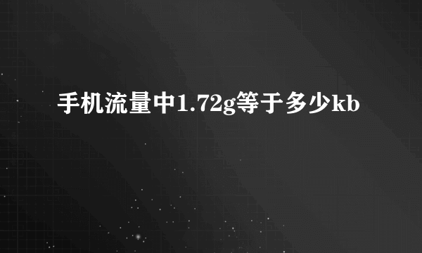 手机流量中1.72g等于多少kb