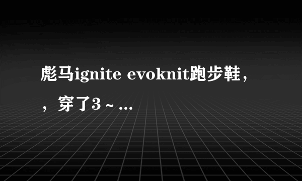 彪马ignite evoknit跑步鞋，，穿了3～4个月鞋边就坏成这样，如何解决？